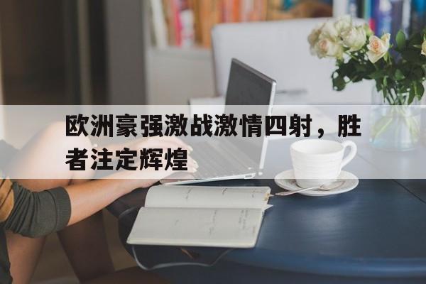 关于欧洲豪强激战激情四射，胜者注定辉煌的信息