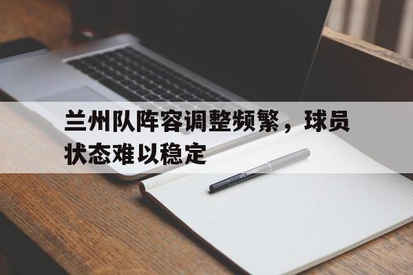 兰州队阵容调整频繁，球员状态难以稳定