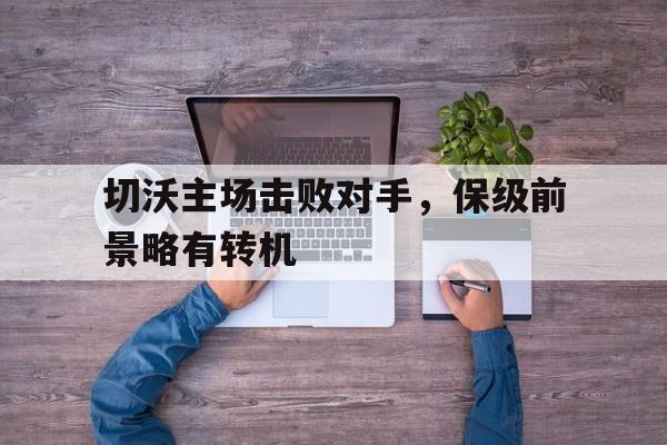 切沃主场击败对手，保级前景略有转机的简单介绍