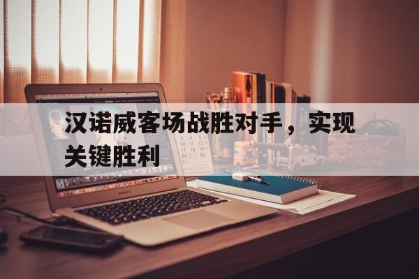 关于汉诺威客场战胜对手，实现关键胜利的信息