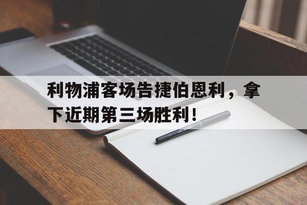 关于利物浦客场告捷伯恩利，拿下近期第三场胜利！的信息