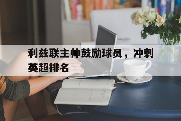 利兹联主帅鼓励球员，冲刺英超排名