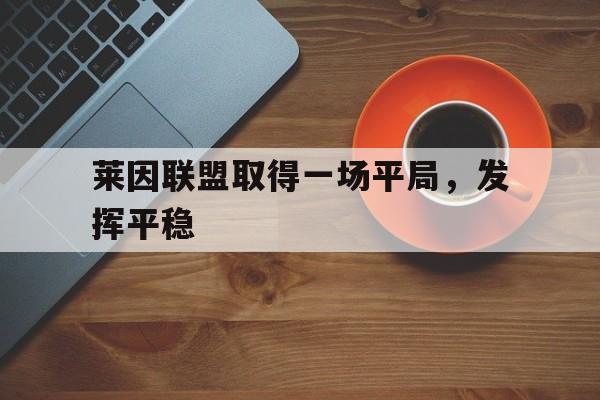关于莱因联盟取得一场平局，发挥平稳的信息