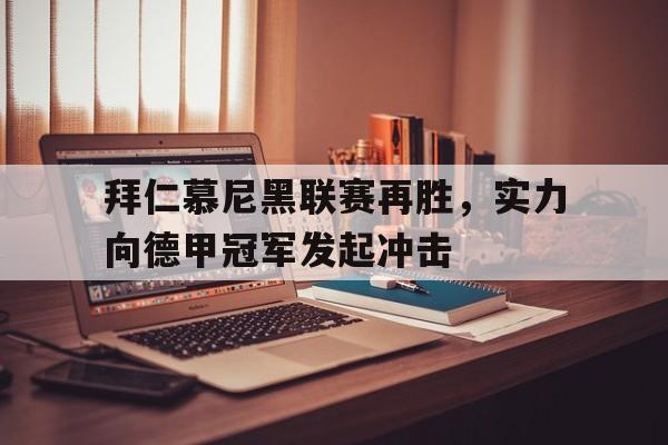 拜仁慕尼黑联赛再胜，实力向德甲冠军发起冲击