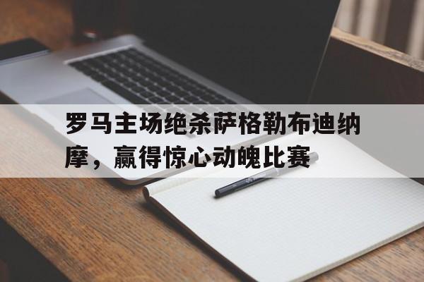 包含罗马主场绝杀萨格勒布迪纳摩，赢得惊心动魄比赛的词条