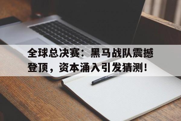 全球总决赛：黑马战队震撼登顶，资本涌入引发猜测！