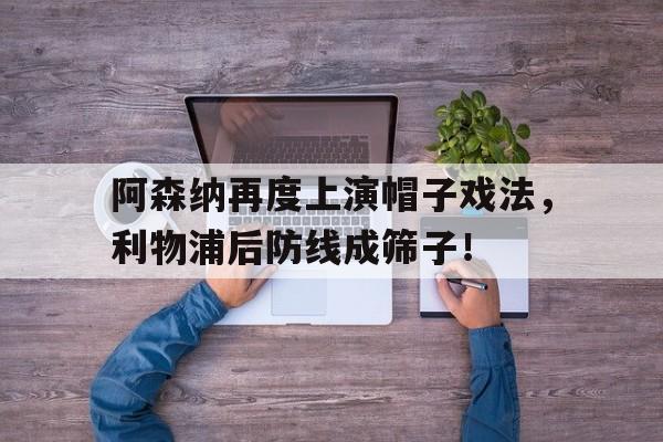 阿森纳再度上演帽子戏法，利物浦后防线成筛子！阿森纳vs利物浦前瞻争欧战关键战 攻击群大对决